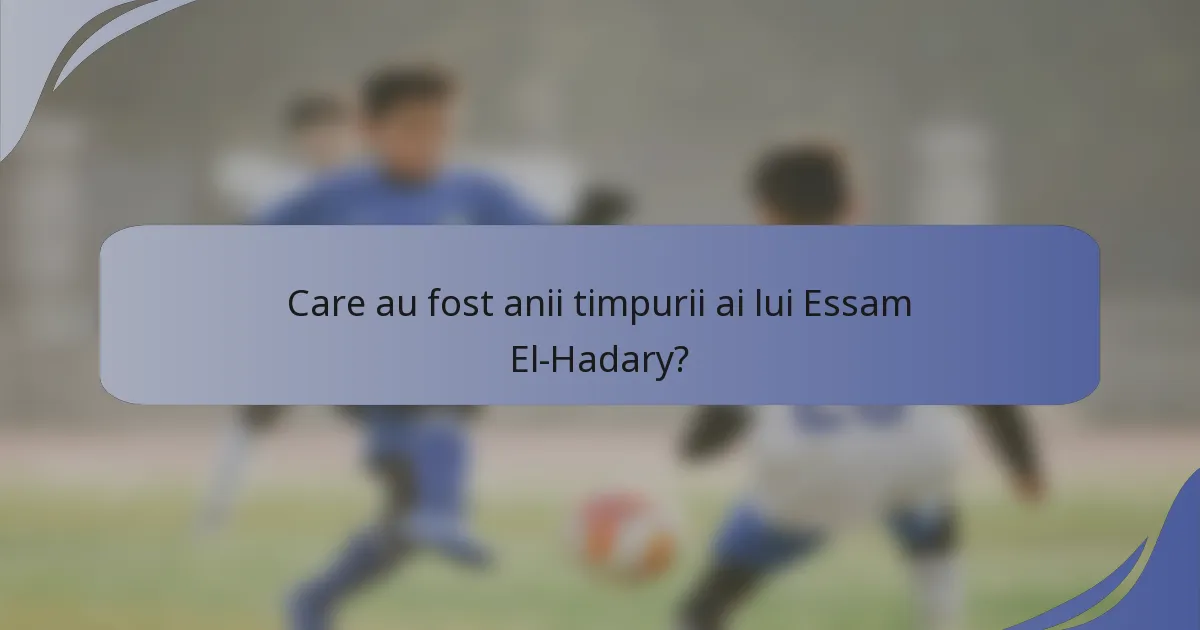 Care au fost anii timpurii ai lui Essam El-Hadary?