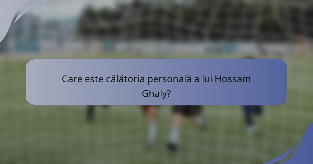 Care este călătoria personală a lui Hossam Ghaly?