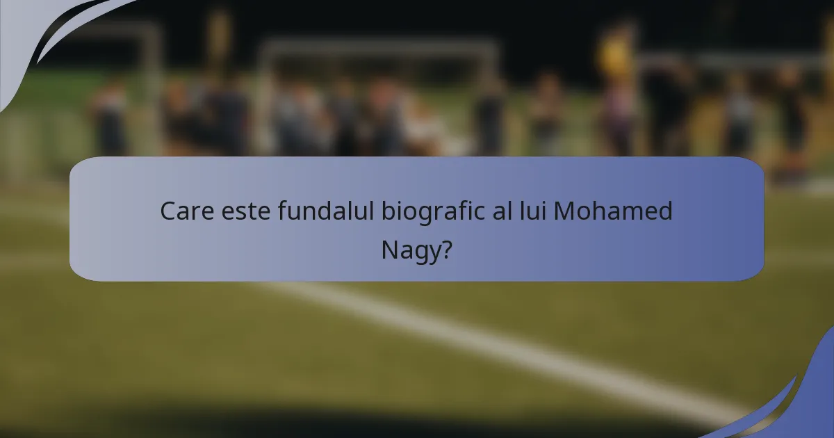 Care este fundalul biografic al lui Mohamed Nagy?