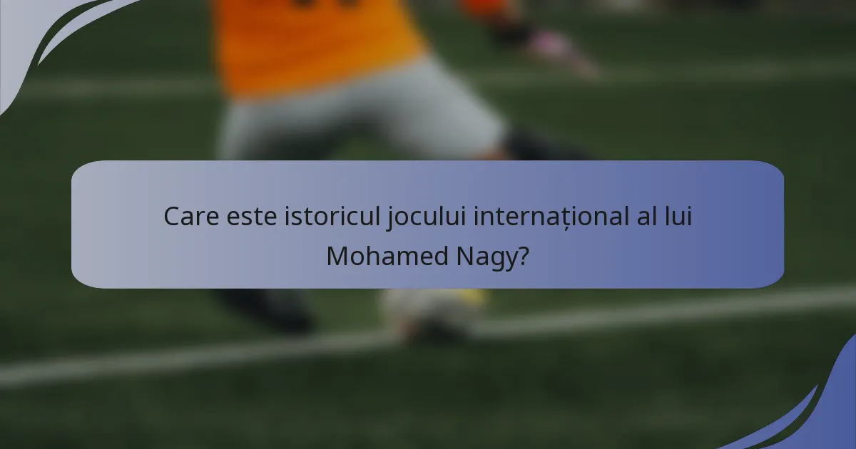 Care este istoricul jocului internațional al lui Mohamed Nagy?