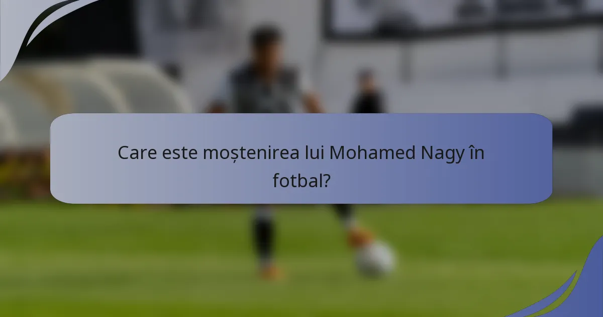 Care este moștenirea lui Mohamed Nagy în fotbal?