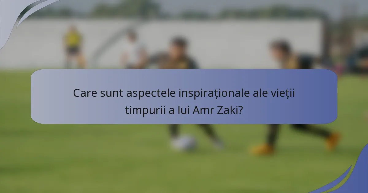 Care sunt aspectele inspiraționale ale vieții timpurii a lui Amr Zaki?