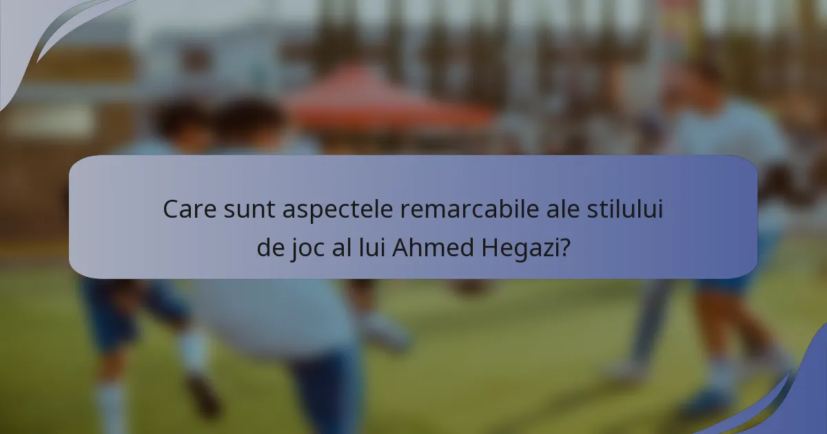 Care sunt aspectele remarcabile ale stilului de joc al lui Ahmed Hegazi?