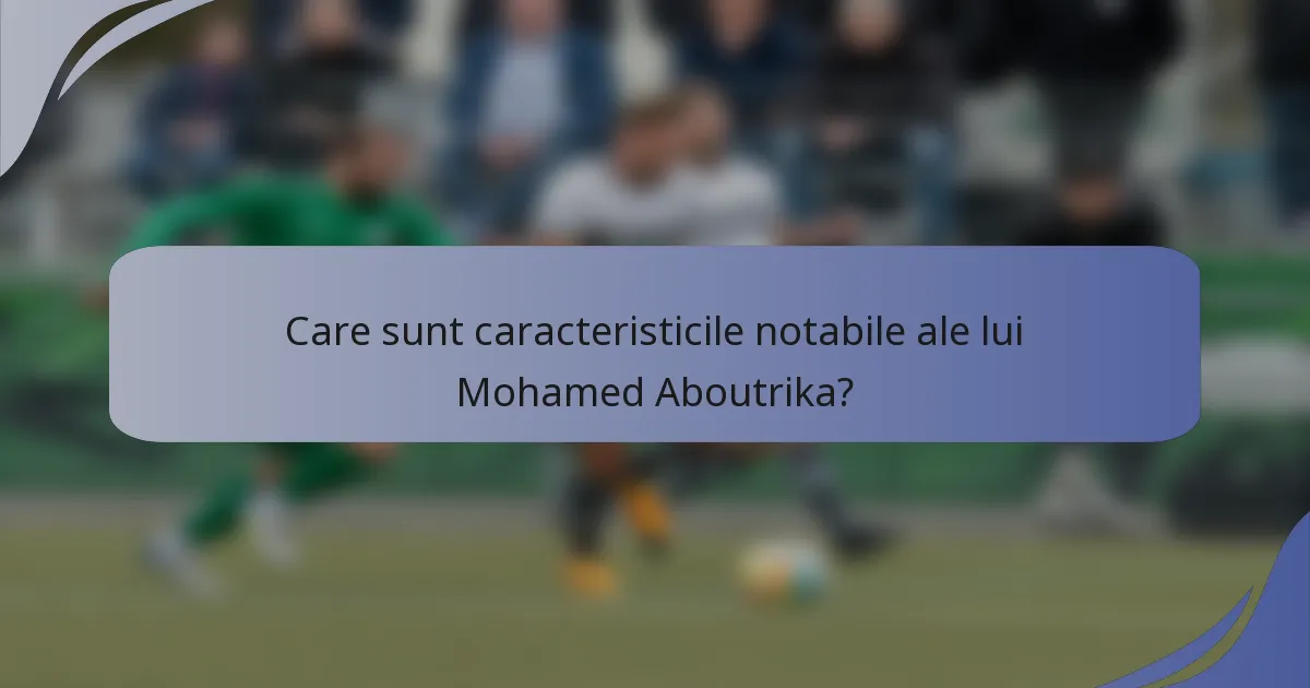 Care sunt caracteristicile notabile ale lui Mohamed Aboutrika?