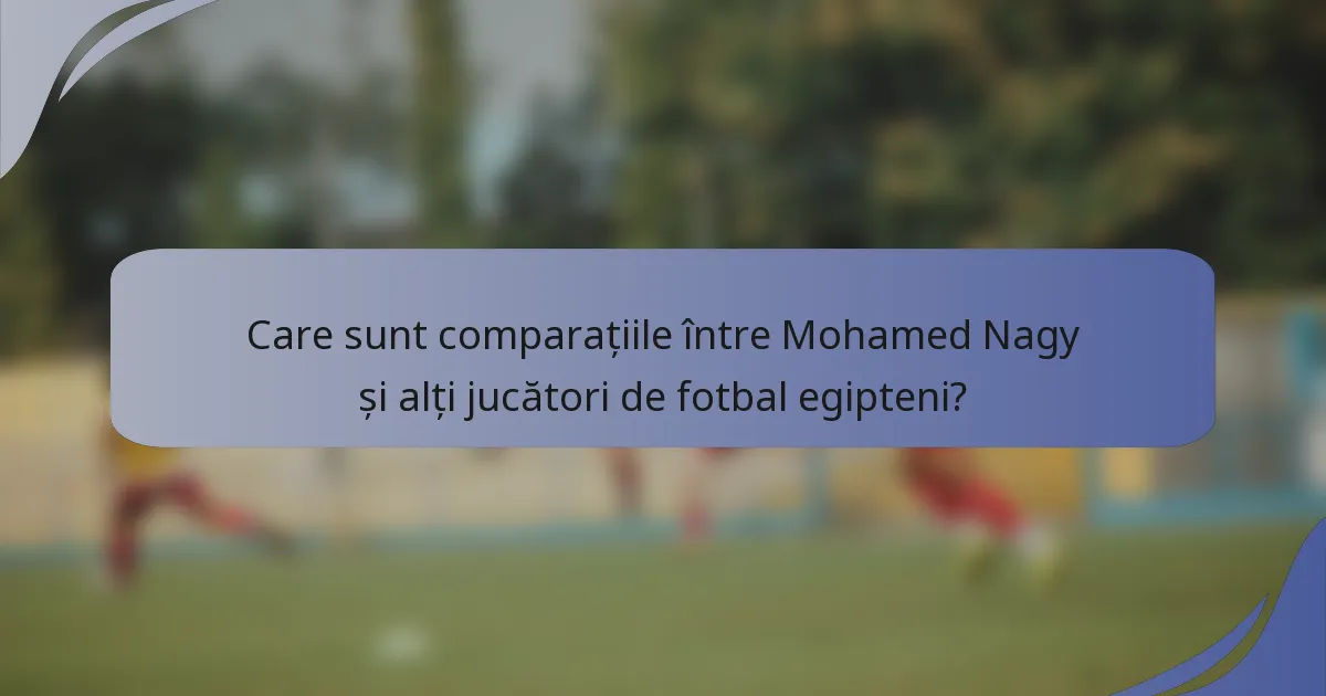 Care sunt comparațiile între Mohamed Nagy și alți jucători de fotbal egipteni?