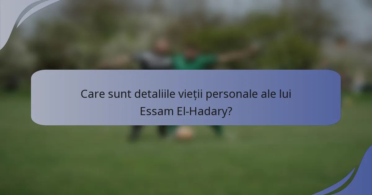 Care sunt detaliile vieții personale ale lui Essam El-Hadary?