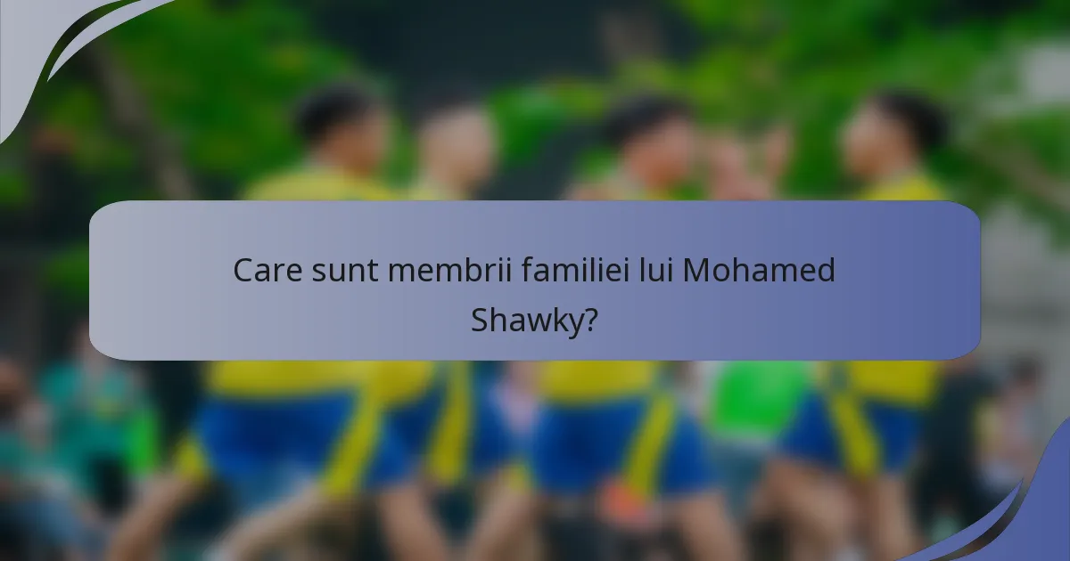 Care sunt membrii familiei lui Mohamed Shawky?