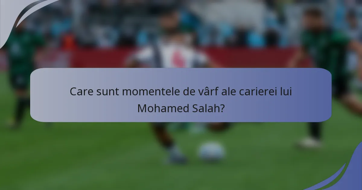 Care sunt momentele de vârf ale carierei lui Mohamed Salah?