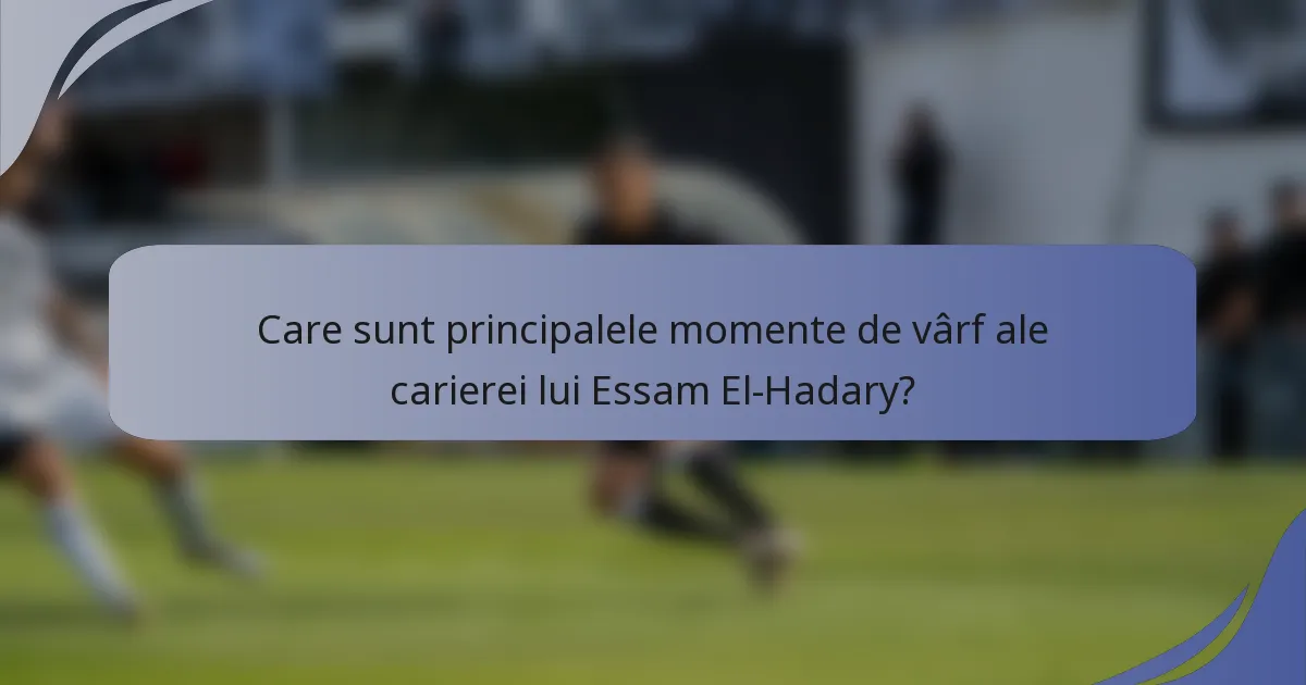 Care sunt principalele momente de vârf ale carierei lui Essam El-Hadary?