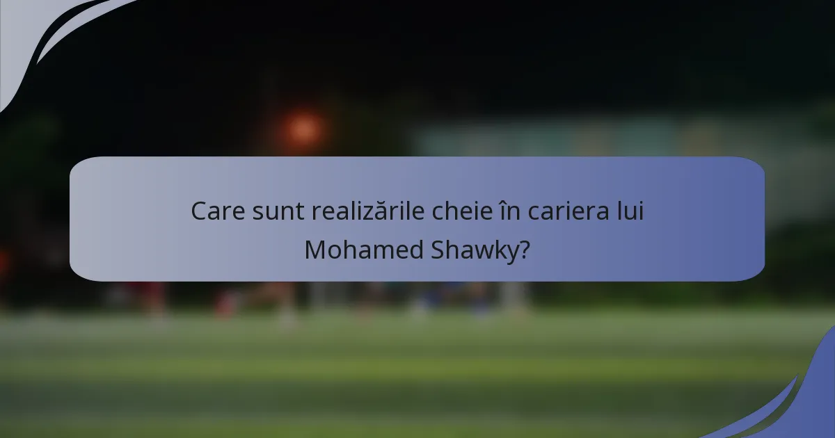 Care sunt realizările cheie în cariera lui Mohamed Shawky?