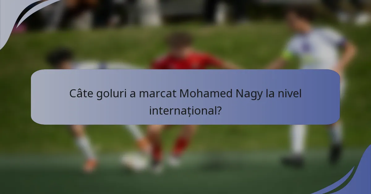 Câte goluri a marcat Mohamed Nagy la nivel internațional?