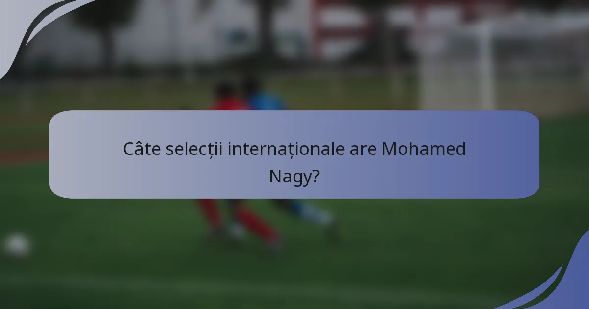 Câte selecții internaționale are Mohamed Nagy?