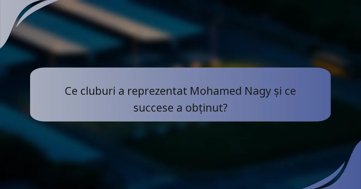 Ce cluburi a reprezentat Mohamed Nagy și ce succese a obținut?