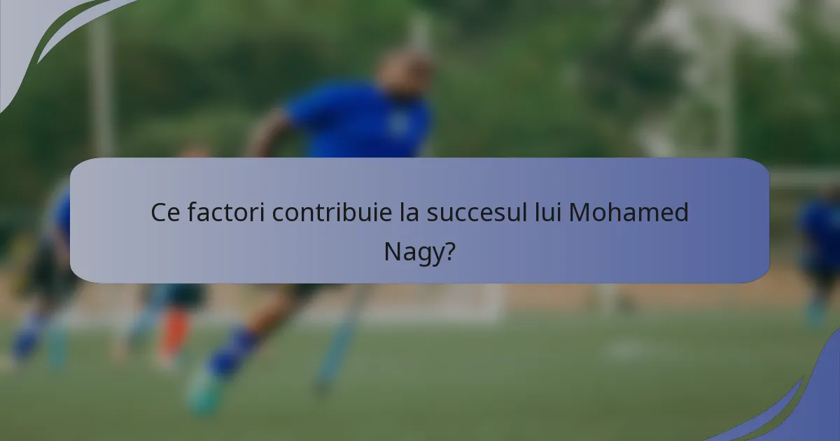 Ce factori contribuie la succesul lui Mohamed Nagy?