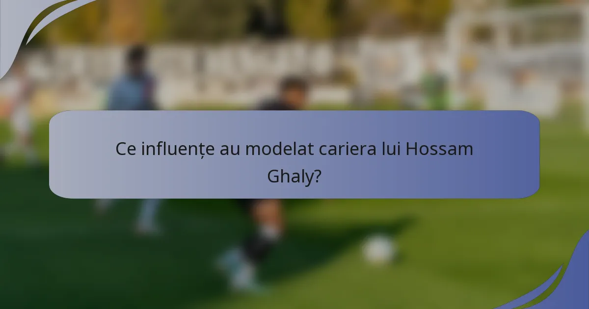 Ce influențe au modelat cariera lui Hossam Ghaly?