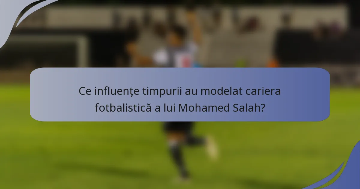 Ce influențe timpurii au modelat cariera fotbalistică a lui Mohamed Salah?