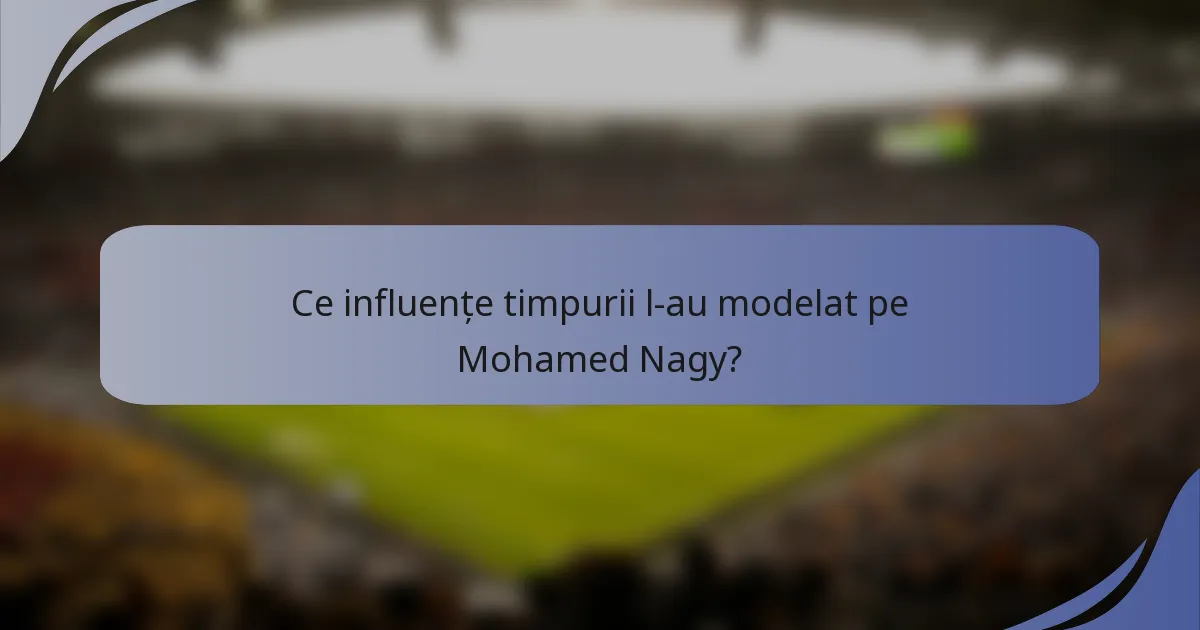 Ce influențe timpurii l-au modelat pe Mohamed Nagy?