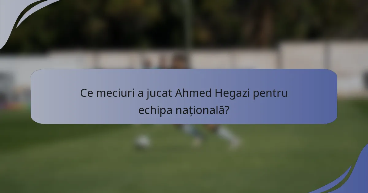 Ce meciuri a jucat Ahmed Hegazi pentru echipa națională?