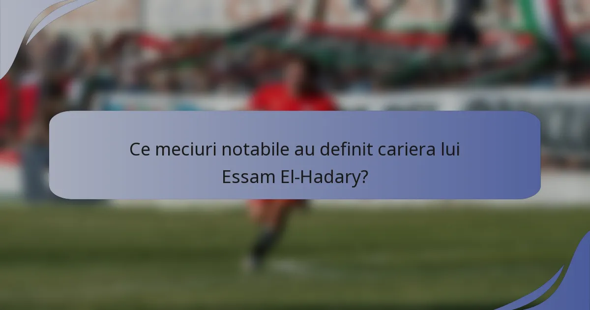 Ce meciuri notabile au definit cariera lui Essam El-Hadary?