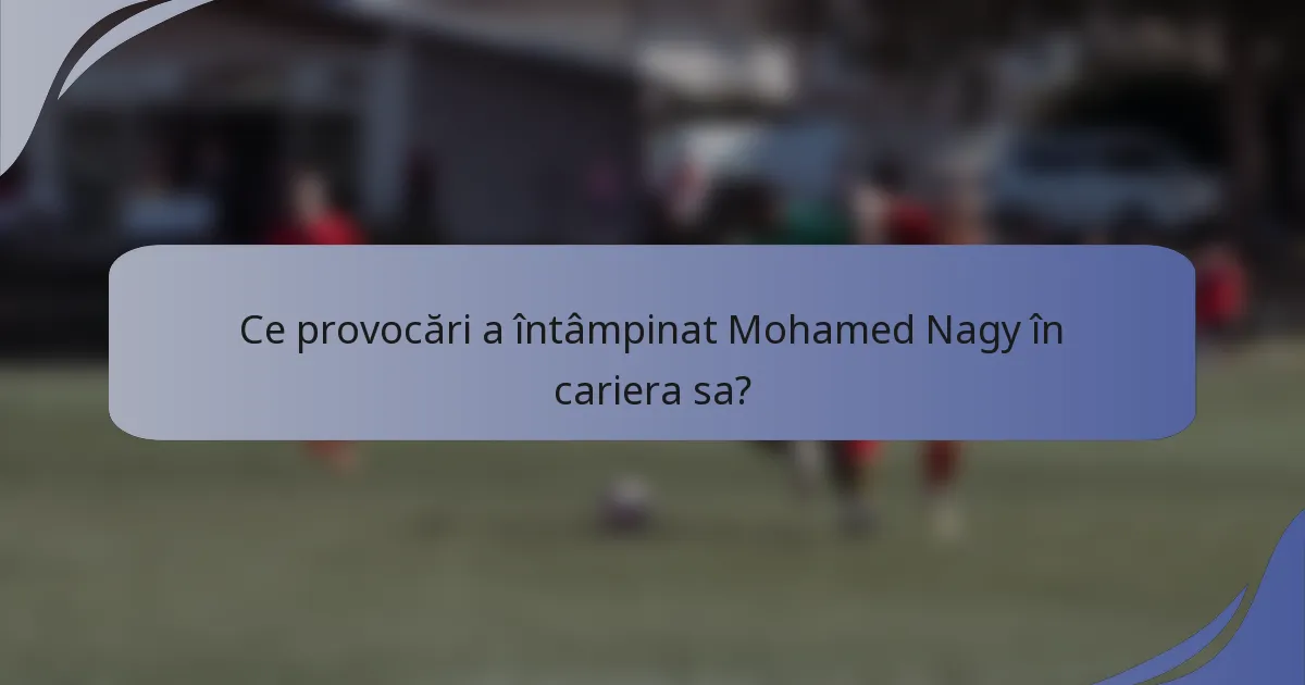 Ce provocări a întâmpinat Mohamed Nagy în cariera sa?
