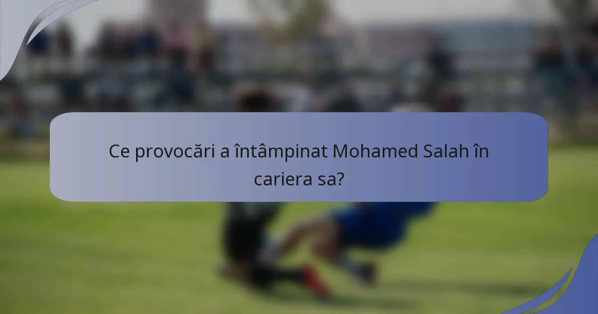 Ce provocări a întâmpinat Mohamed Salah în cariera sa?