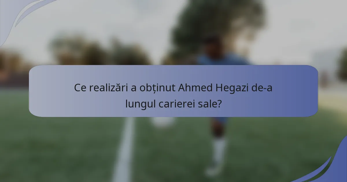 Ce realizări a obținut Ahmed Hegazi de-a lungul carierei sale?