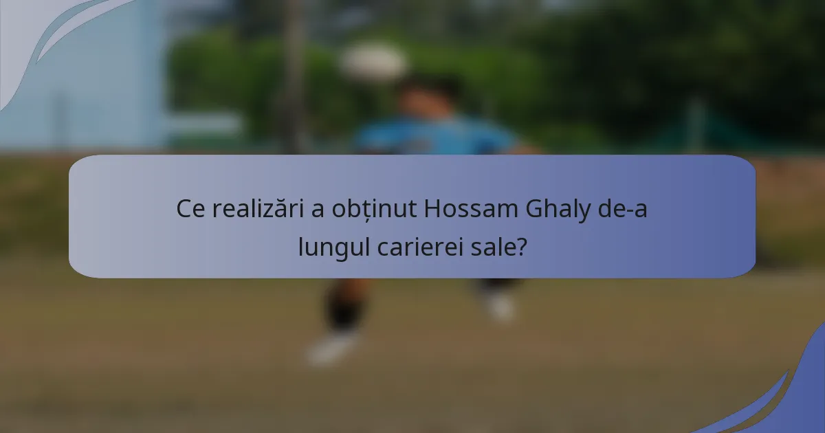 Ce realizări a obținut Hossam Ghaly de-a lungul carierei sale?