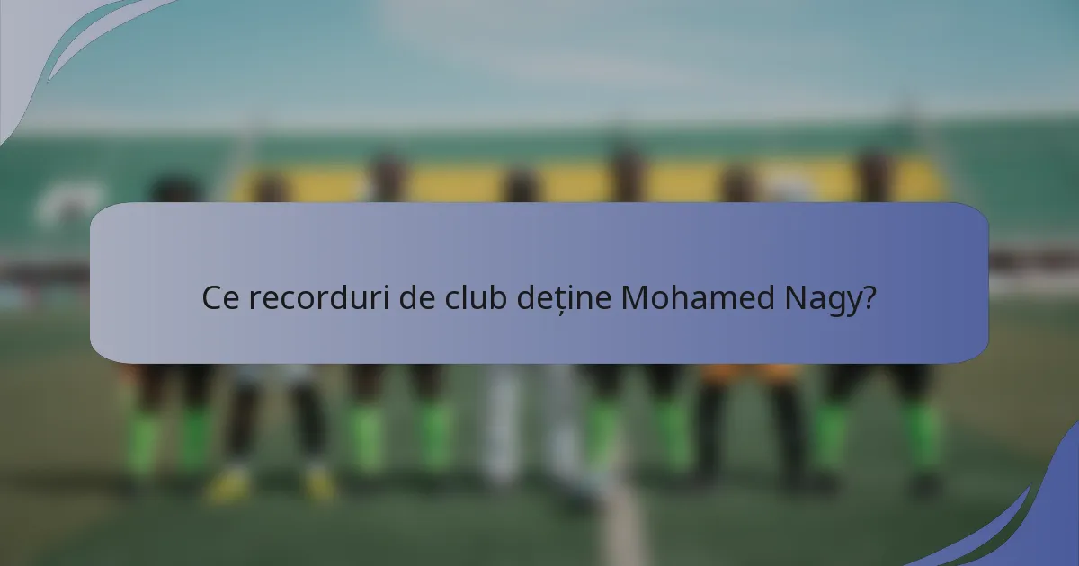 Ce recorduri de club deține Mohamed Nagy?