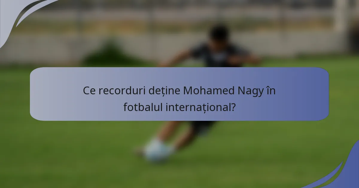 Ce recorduri deține Mohamed Nagy în fotbalul internațional?