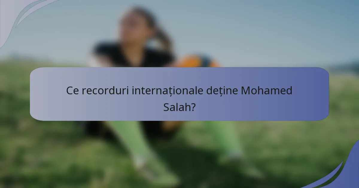 Ce recorduri internaționale deține Mohamed Salah?