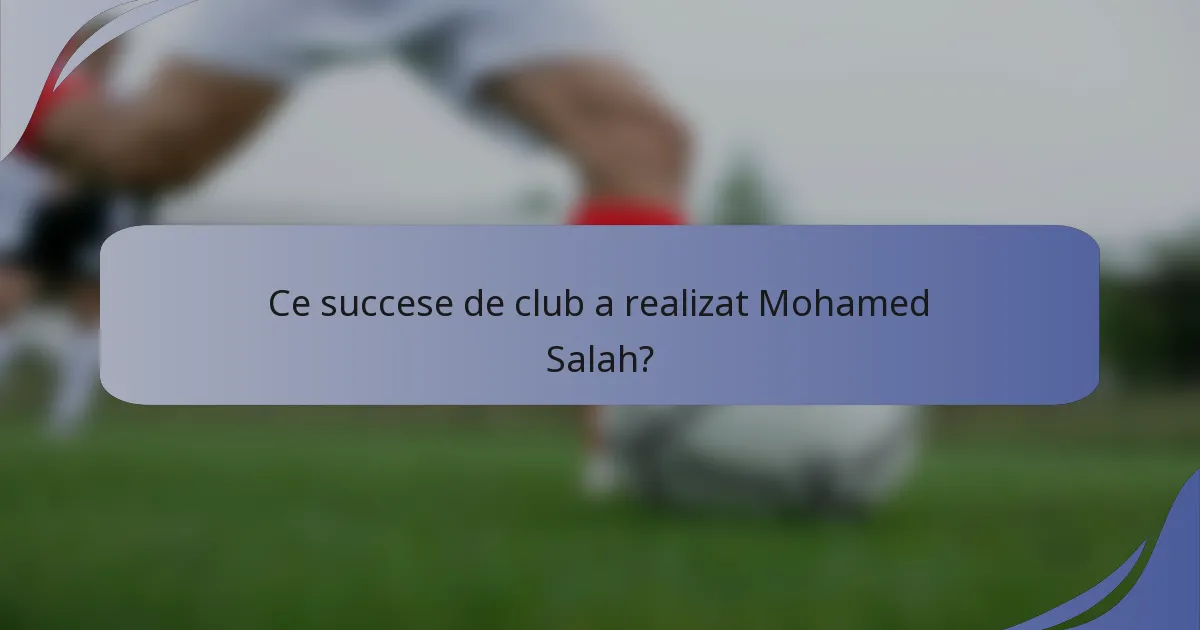 Ce succese de club a realizat Mohamed Salah?