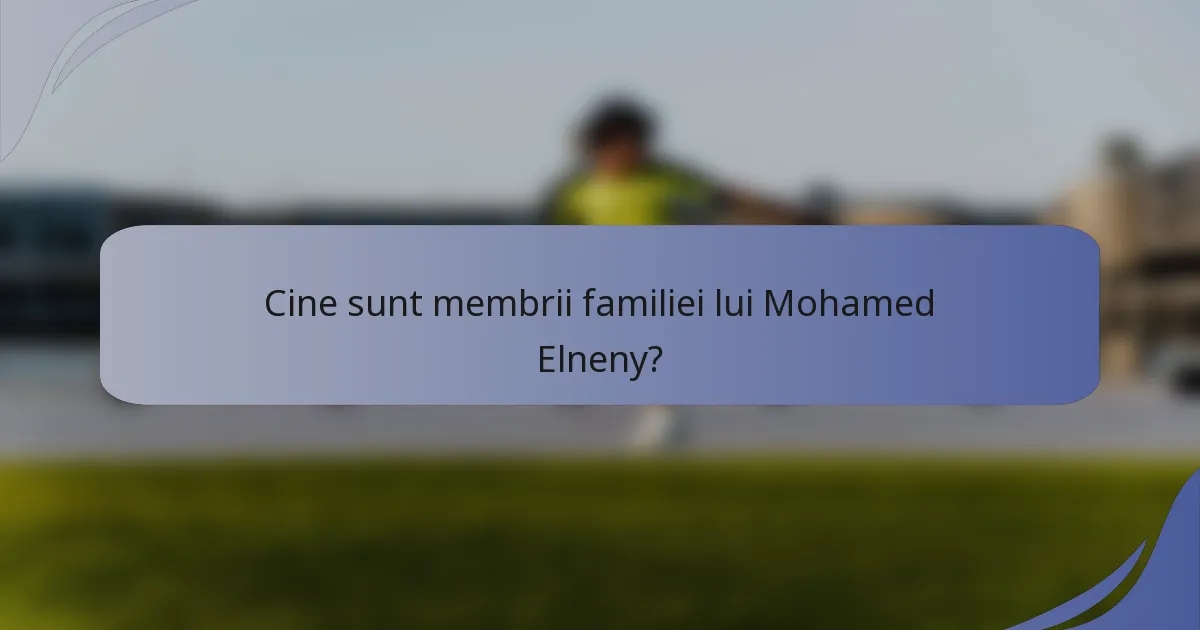 Cine sunt membrii familiei lui Mohamed Elneny?