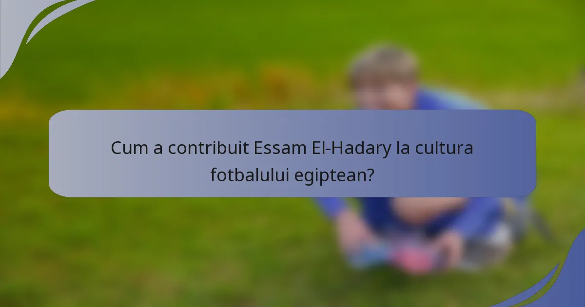 Cum a contribuit Essam El-Hadary la cultura fotbalului egiptean?