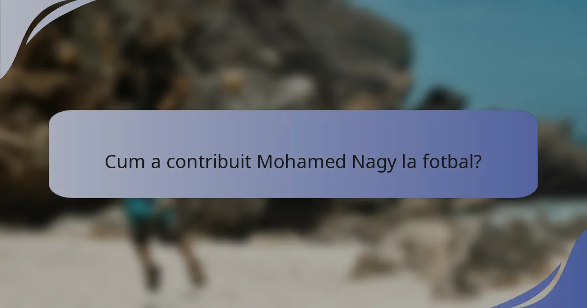 Cum a contribuit Mohamed Nagy la fotbal?