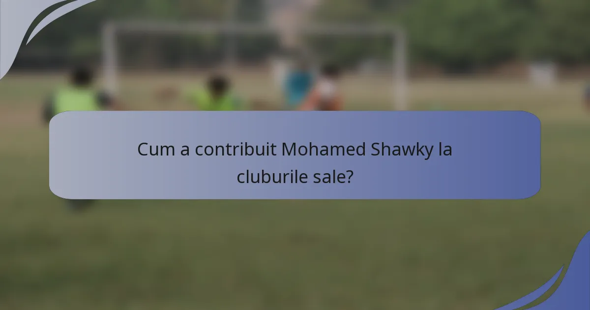 Cum a contribuit Mohamed Shawky la cluburile sale?