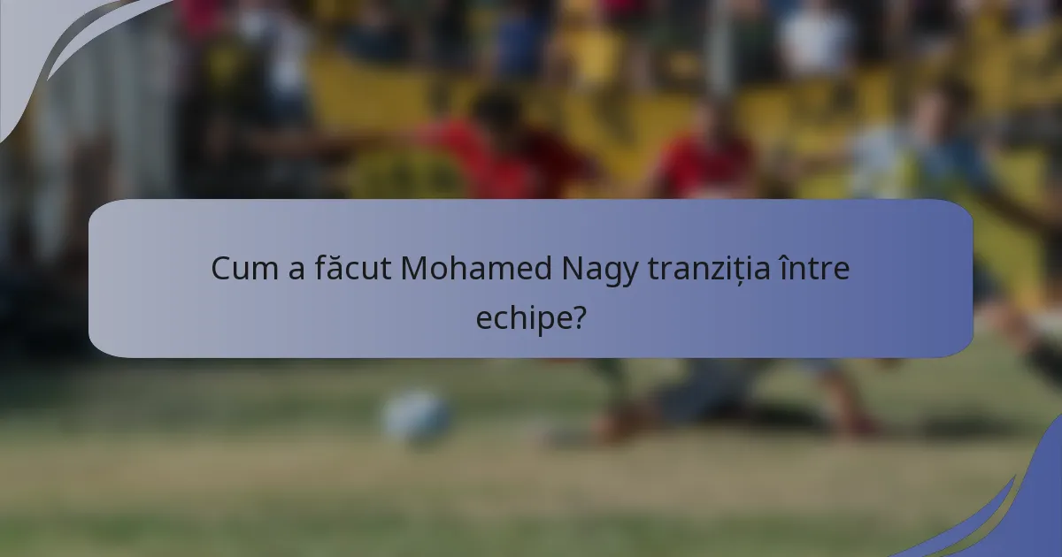 Cum a făcut Mohamed Nagy tranziția între echipe?