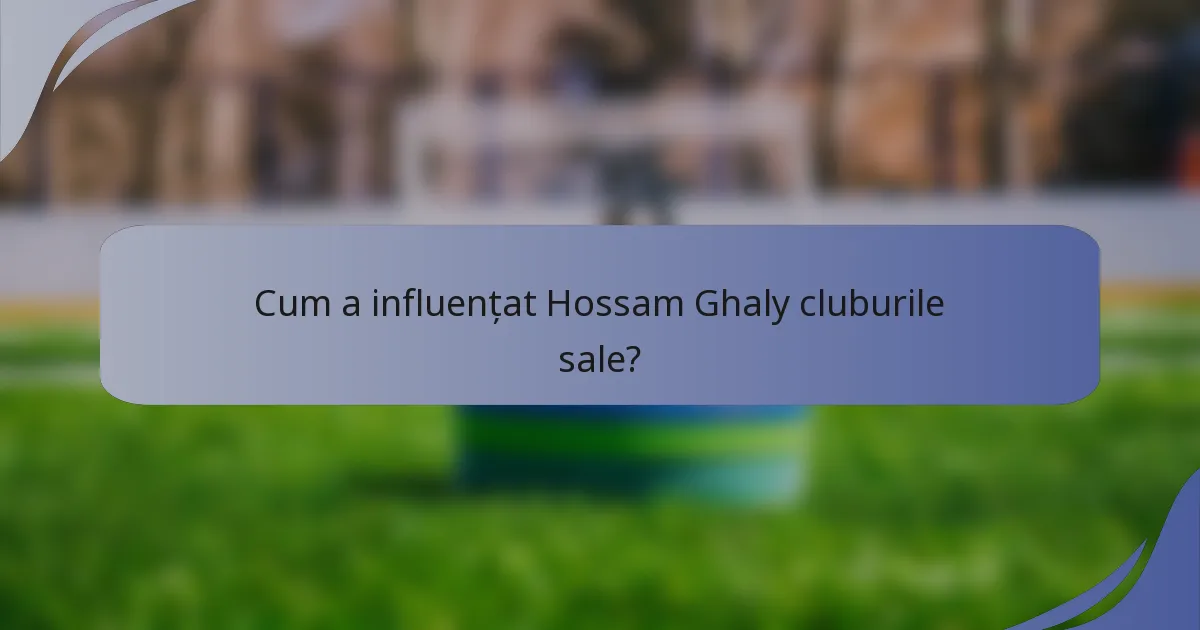 Cum a influențat Hossam Ghaly cluburile sale?