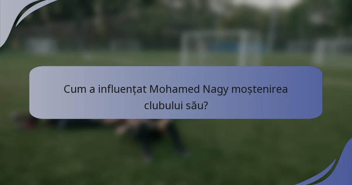 Cum a influențat Mohamed Nagy moștenirea clubului său?