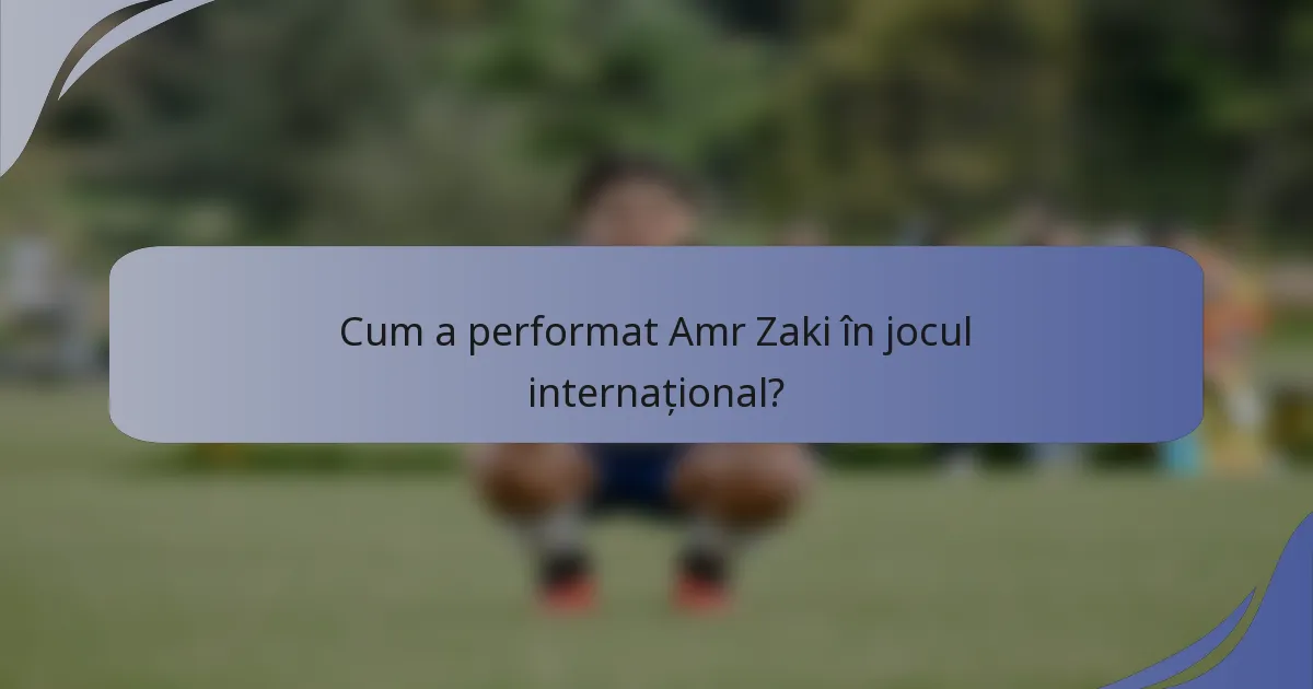 Cum a performat Amr Zaki în jocul internațional?