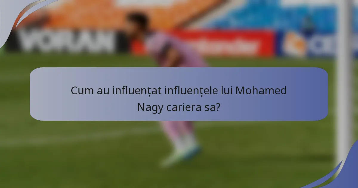 Cum au influențat influențele lui Mohamed Nagy cariera sa?