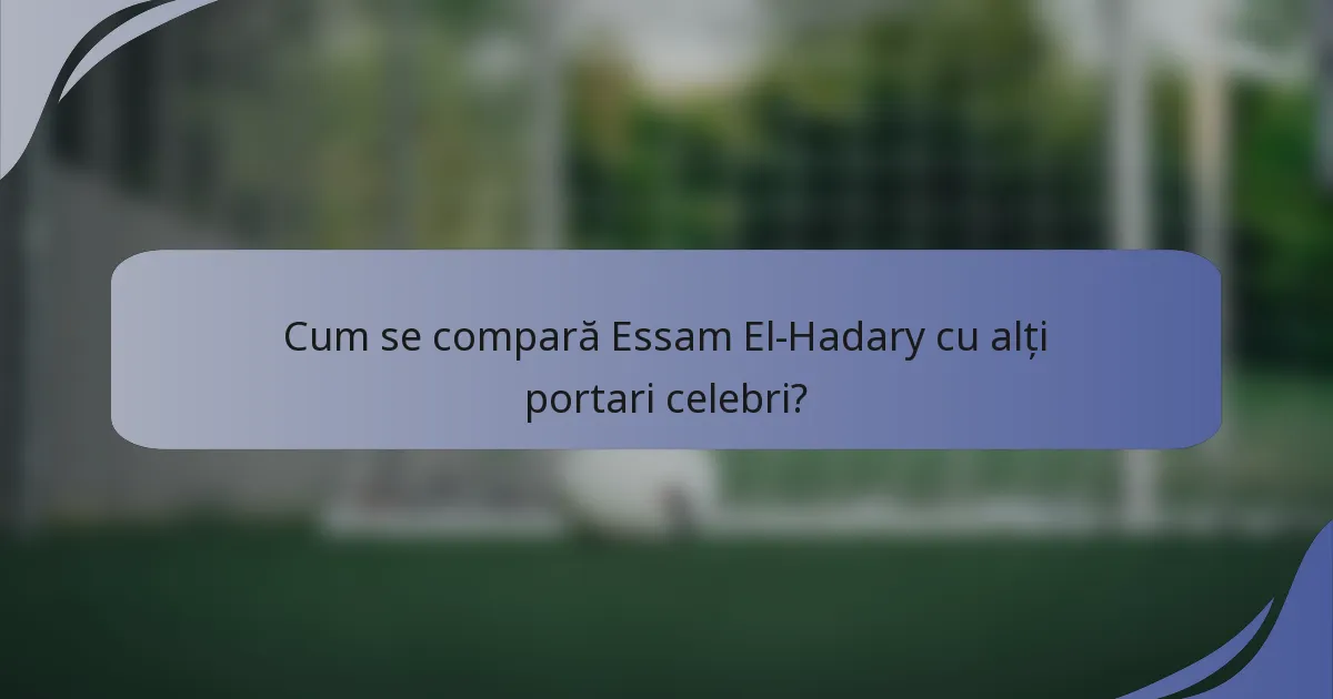 Cum se compară Essam El-Hadary cu alți portari celebri?