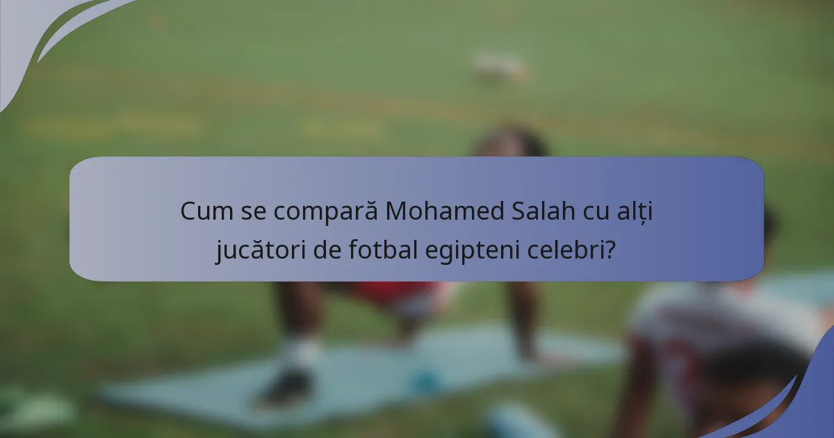 Cum se compară Mohamed Salah cu alți jucători de fotbal egipteni celebri?