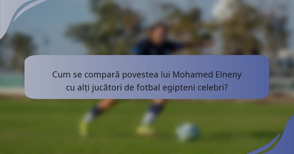 Cum se compară povestea lui Mohamed Elneny cu alți jucători de fotbal egipteni celebri?