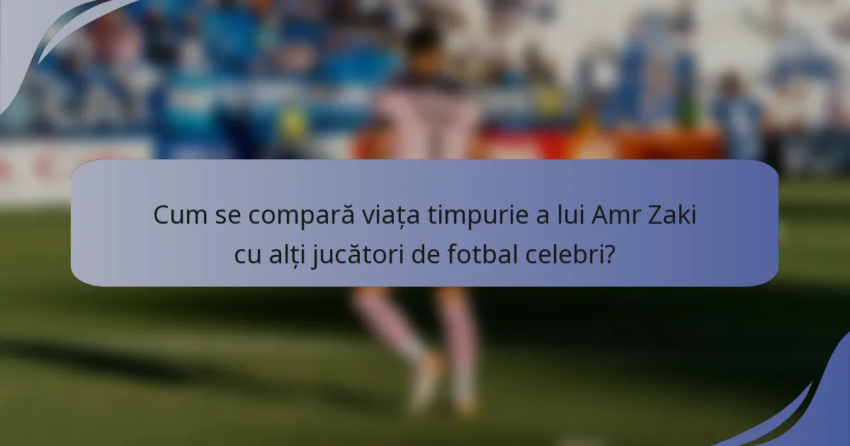 Cum se compară viața timpurie a lui Amr Zaki cu alți jucători de fotbal celebri?
