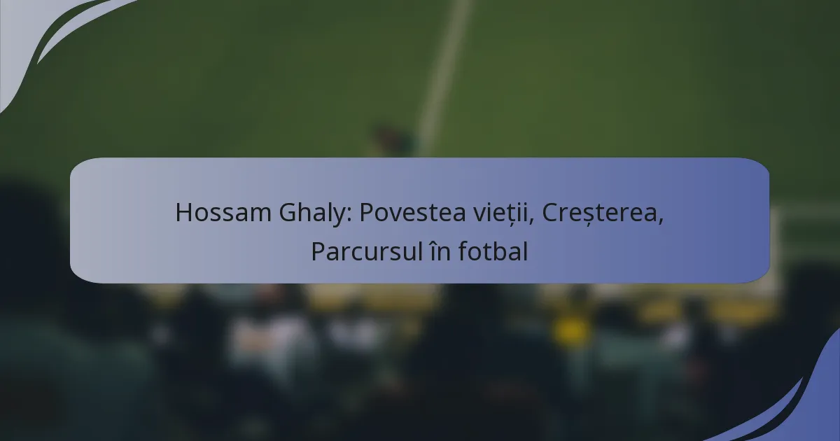 Hossam Ghaly: Povestea vieții, Creșterea, Parcursul în fotbal