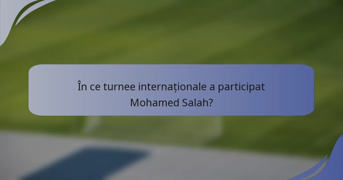 În ce turnee internaționale a participat Mohamed Salah?