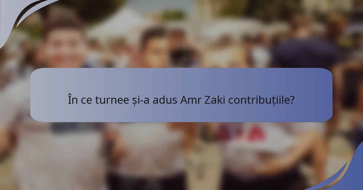 În ce turnee și-a adus Amr Zaki contribuțiile?